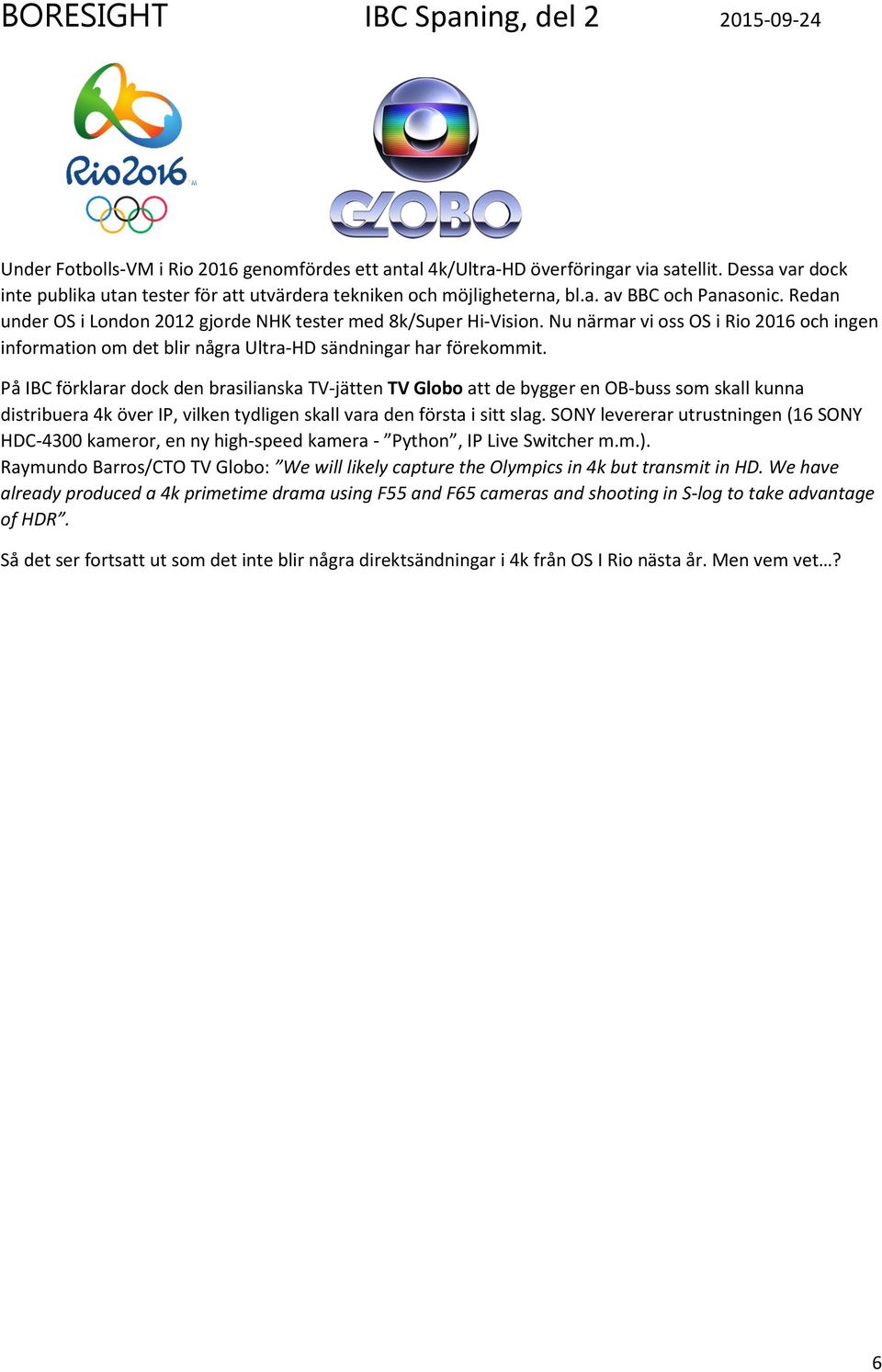 På IBC förklarar dock den brasilianska TV-jätten TV Globo att de bygger en OB-buss som skall kunna distribuera 4k över IP, vilken tydligen skall vara den första i sitt slag.