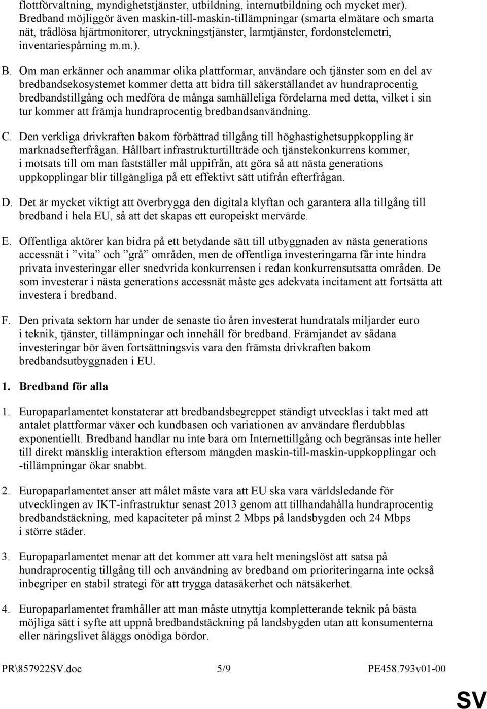 Om man erkänner och anammar olika plattformar, användare och tjänster som en del av bredbandsekosystemet kommer detta att bidra till säkerställandet av hundraprocentig bredbandstillgång och medföra