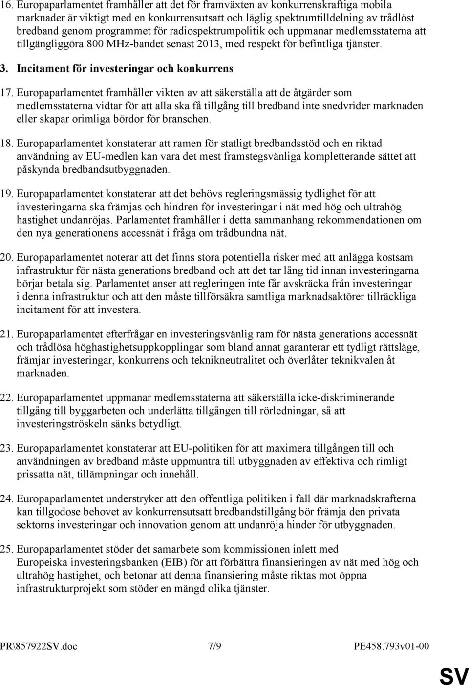 Europaparlamentet framhåller vikten av att säkerställa att de åtgärder som medlemsstaterna vidtar för att alla ska få tillgång till bredband inte snedvrider marknaden eller skapar orimliga bördor för