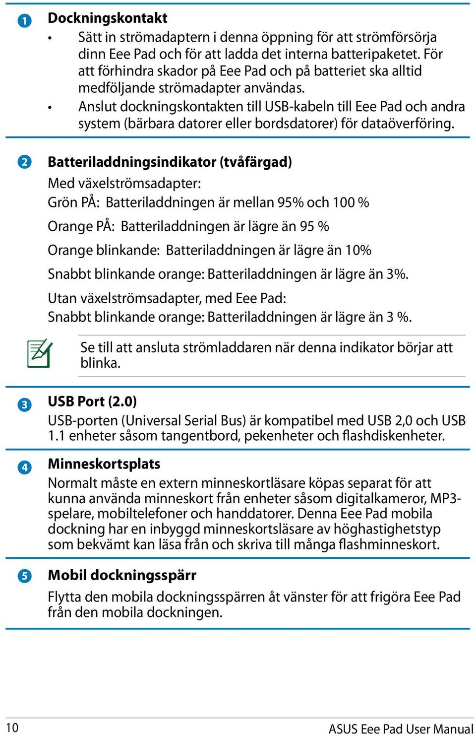 Anslut dockningskontakten till USB-kabeln till Eee Pad och andra system (bärbara datorer eller bordsdatorer) för dataöverföring.