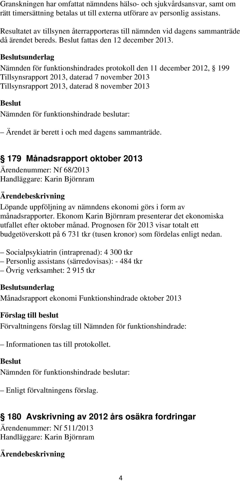 sunderlag Nämnden för funktionshindrades protokoll den 11 december 2012, 199 Tillsynsrapport 2013, daterad 7 november 2013 Tillsynsrapport 2013, daterad 8 november 2013 Ärendet är berett i och med