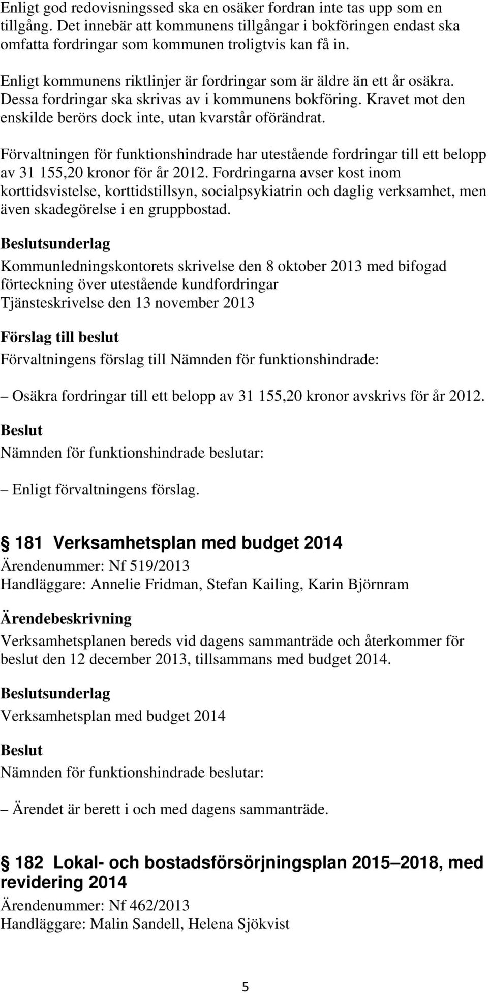 Förvaltningen för funktionshindrade har utestående fordringar till ett belopp av 31 155,20 kronor för år 2012.