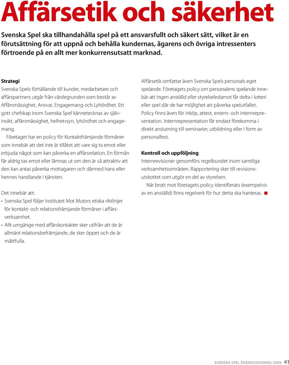 Strategi Svenska Spels förhållande till kunder, edarbetare och affärspartners utgår från värdegrunden so består av Affärsässighet, Ansvar, Engageang och Lyhördhet.