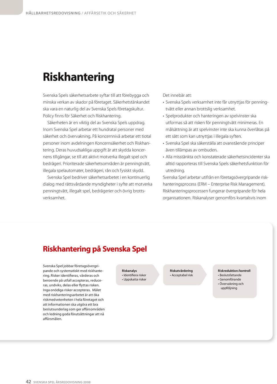 Ino Svenska Spel arbetar ett hundratal personer ed säkerhet och övervakning. På koncernnivå arbetar ett tiotal personer ino avdelningen Koncernsäkerhet och Riskhantering.