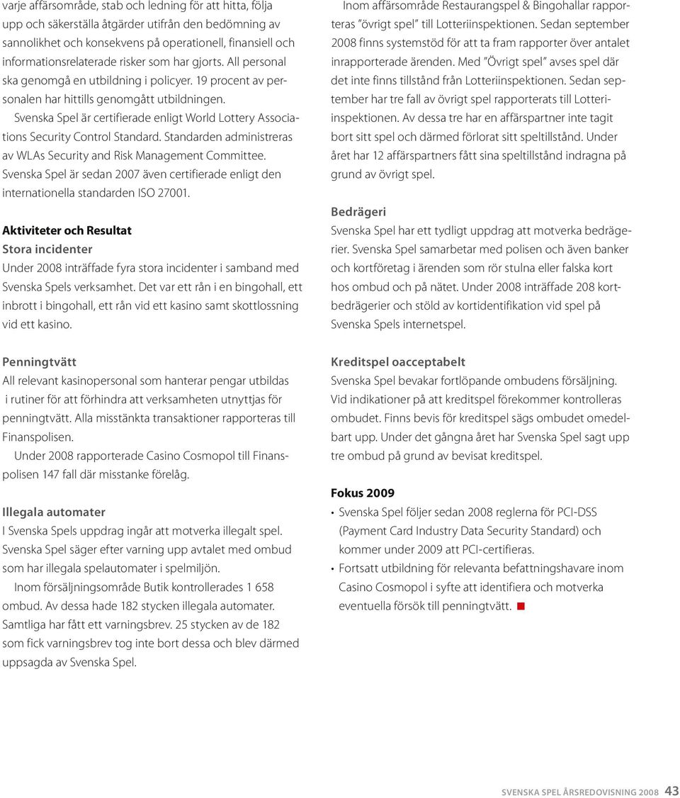 Svenska Spel är certifierade enligt World Lottery Associations Security Control Standard. Standarden adinistreras av WLAs Security and Risk Manageent Coittee.
