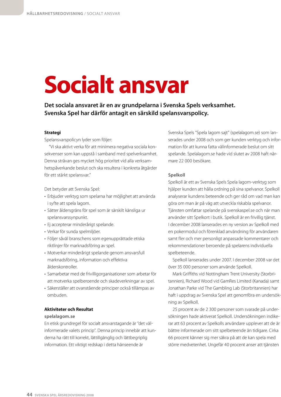 Denna strävan ges ycket hög prioritet vid alla verksahetspåverkande beslut och ska resultera i konkreta åtgärder för ett stärkt spelansvar.