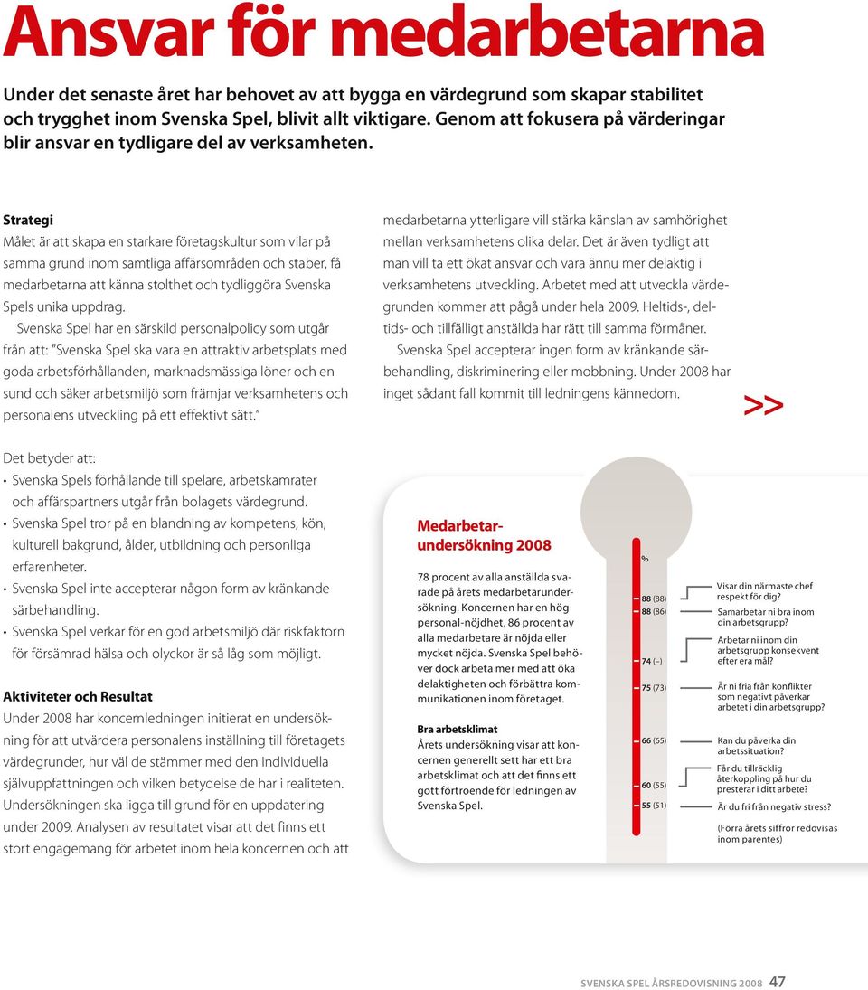Strategi Målet är att skapa en starkare företagskultur so vilar på saa grund ino satliga affärsoråden och staber, få edarbetarna att känna stolthet och tydliggöra Svenska Spels unika uppdrag.