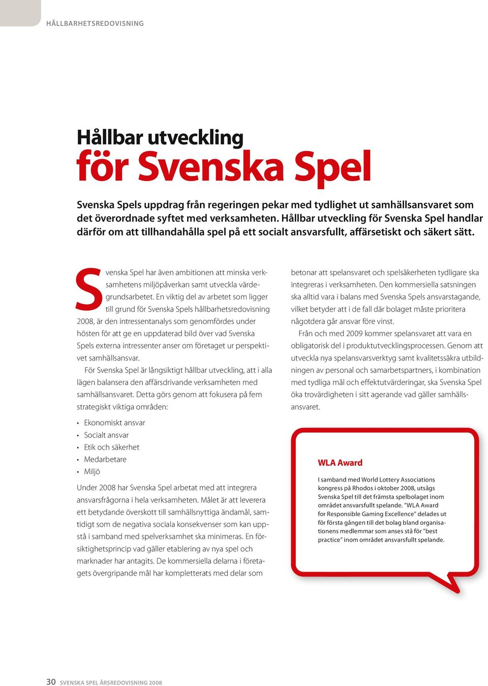Svenska Spel har även abitionen att inska verksahetens iljöpåverkan sat utveckla värdegrundsarbetet.