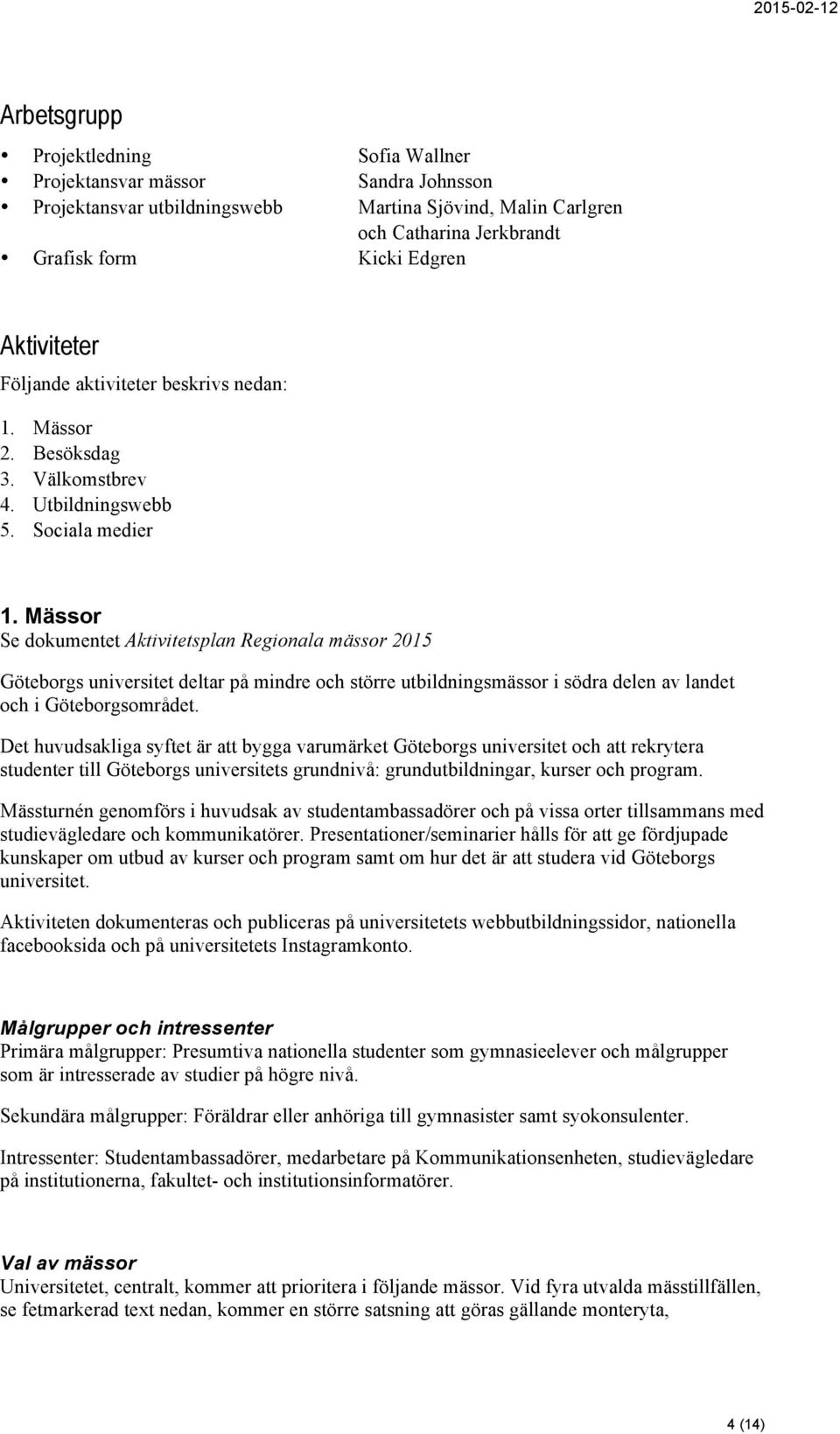 Mässor Se dokumentet Aktivitetsplan Regionala mässor 2015 Göteborgs universitet deltar på mindre och större utbildningsmässor i södra delen av landet och i Göteborgsområdet.