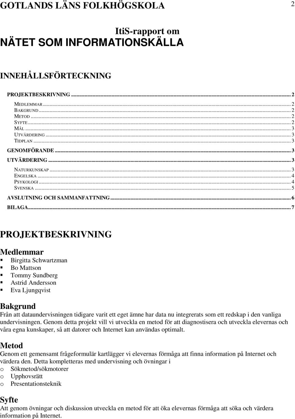 .. 7 PROJEKTBESKRIVNING Medlemmar Birgitta Schwartzman Bo Mattson Tommy Sundberg Astrid Andersson Eva Ljungqvist Bakgrund Från att dataundervisningen tidigare varit ett eget ämne har data nu