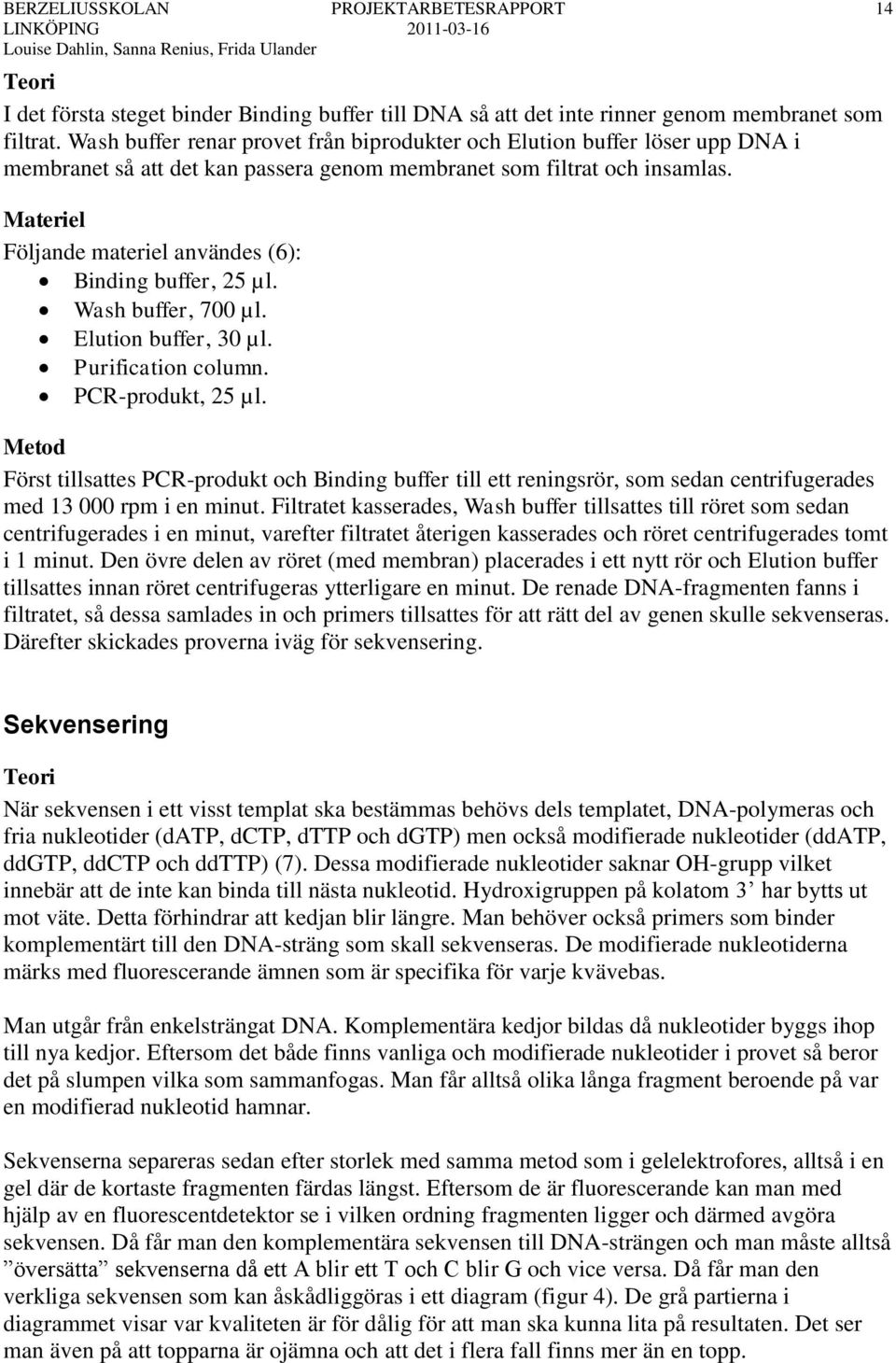 Materiel Följande materiel användes (6): Binding buffer, 25 µl. Wash buffer, 700 µl. Elution buffer, 30 µl. Purification column. PCR-produkt, 25 µl.