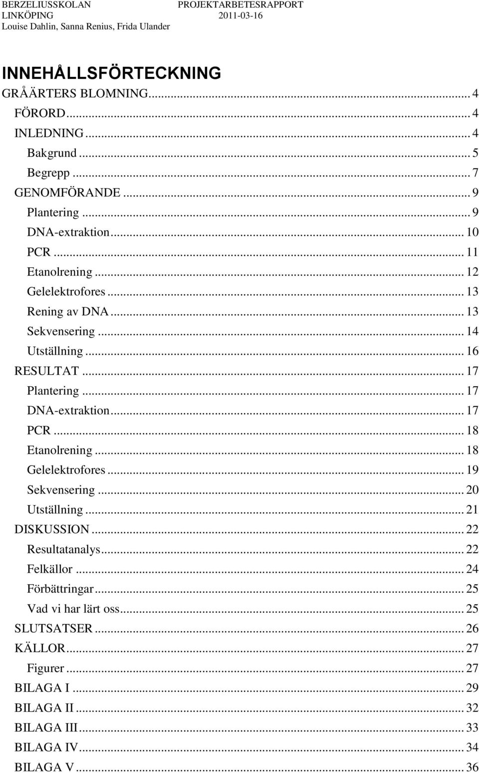 .. 17 DNA-extraktion... 17 PCR... 18 Etanolrening... 18 Gelelektrofores... 19 Sekvensering... 20 Utställning... 21 DISKUSSION... 22 Resultatanalys... 22 Felkällor.