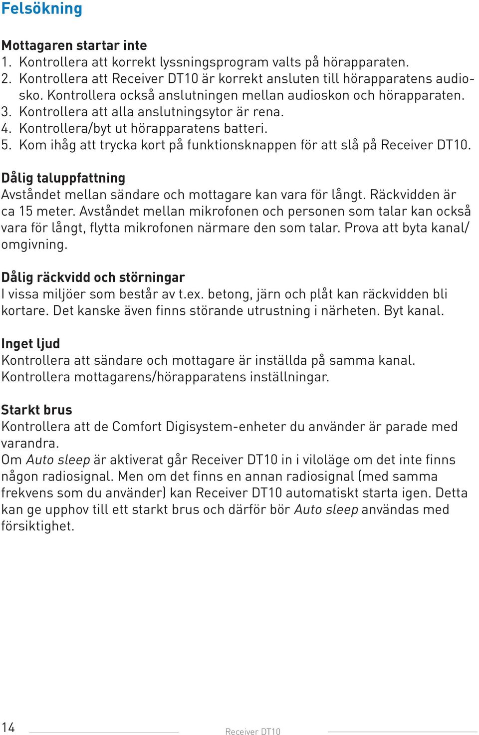 Kom ihåg att trycka kort på funktionsknappen för att slå på Receiver DT10. Dålig taluppfattning Avståndet mellan sändare och mottagare kan vara för långt. Räckvidden är ca 15 meter.