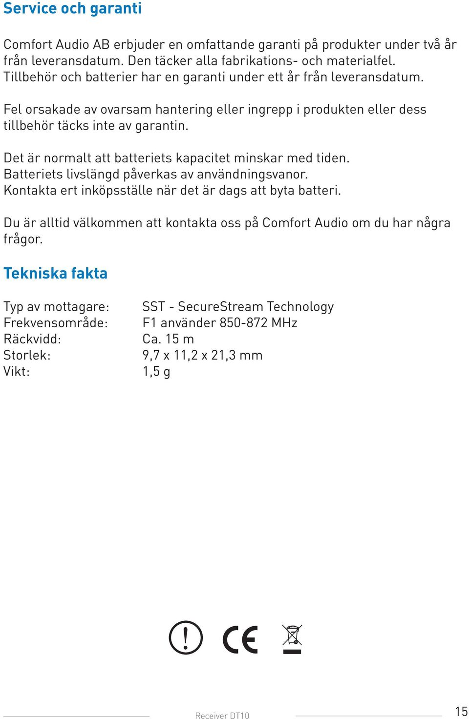 Det är normalt att batteriets kapacitet minskar med tiden. Batteriets livslängd påverkas av användningsvanor. Kontakta ert inköpsställe när det är dags att byta batteri.