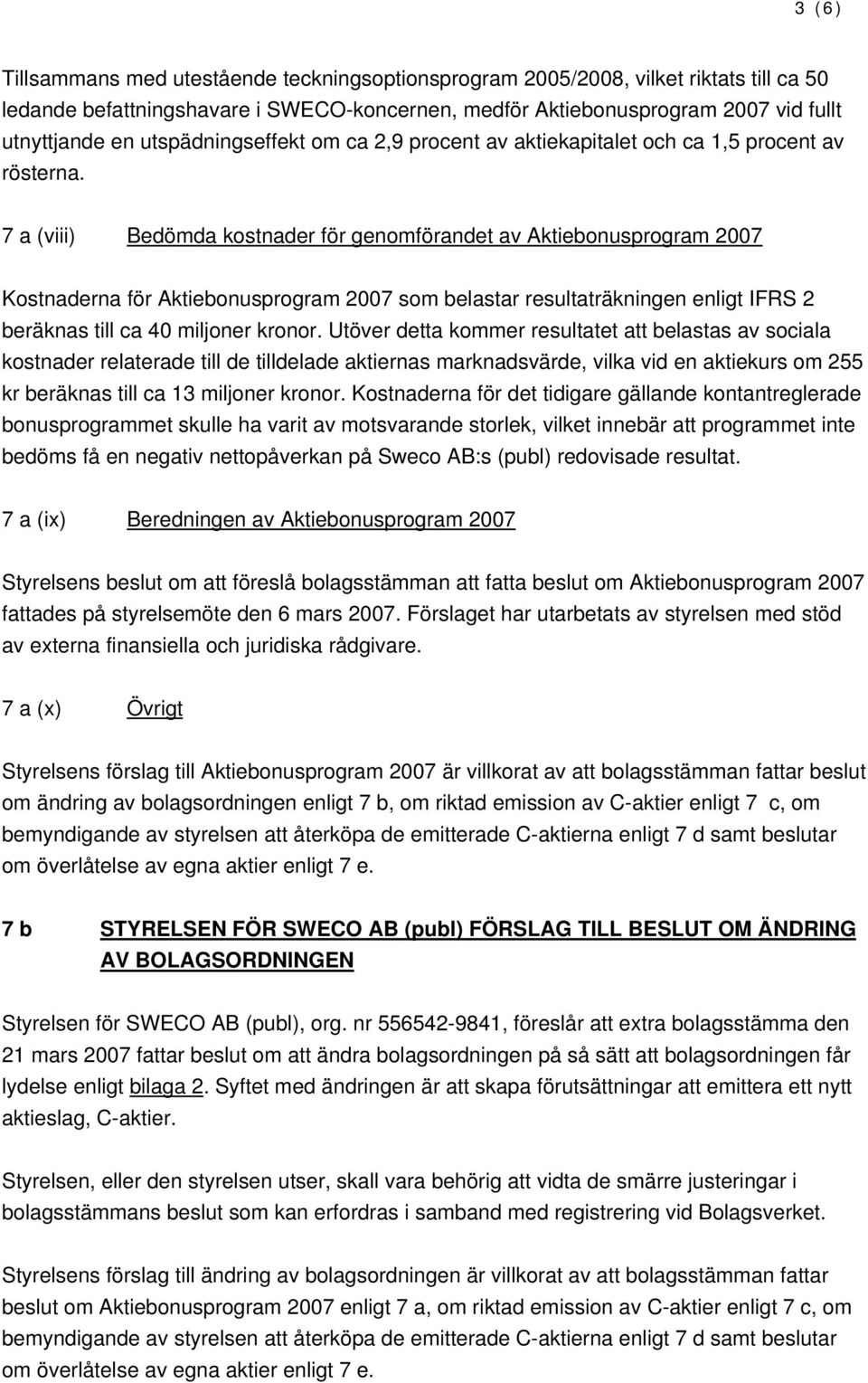 7 a (viii) Bedömda kostnader för genomförandet av Aktiebonusprogram 2007 Kostnaderna för Aktiebonusprogram 2007 som belastar resultaträkningen enligt IFRS 2 beräknas till ca 40 miljoner kronor.