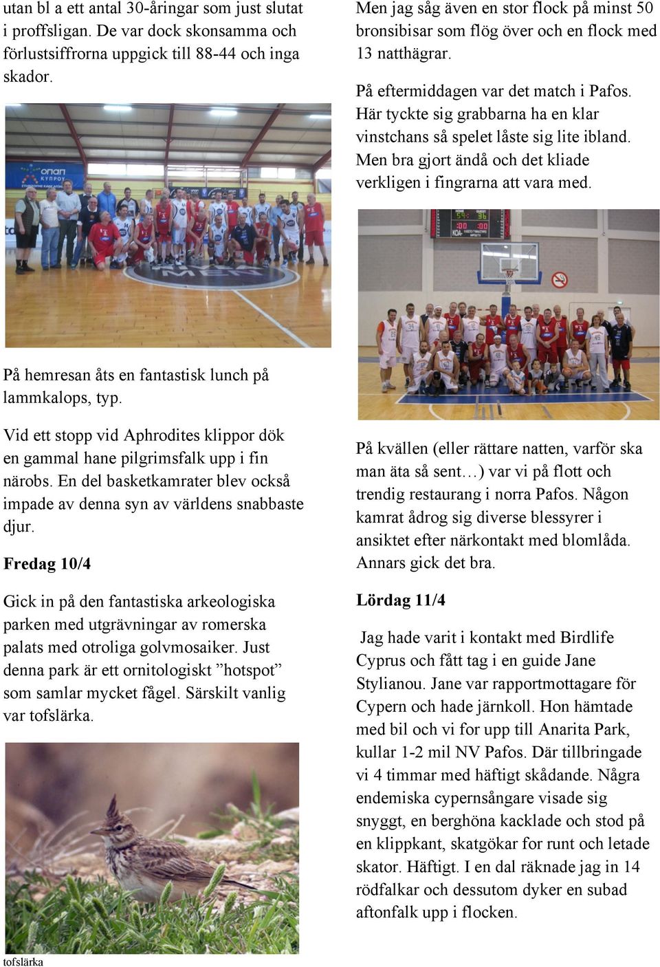 Här tyckte sig grabbarna ha en klar vinstchans så spelet låste sig lite ibland. Men bra gjort ändå och det kliade verkligen i fingrarna att vara med.