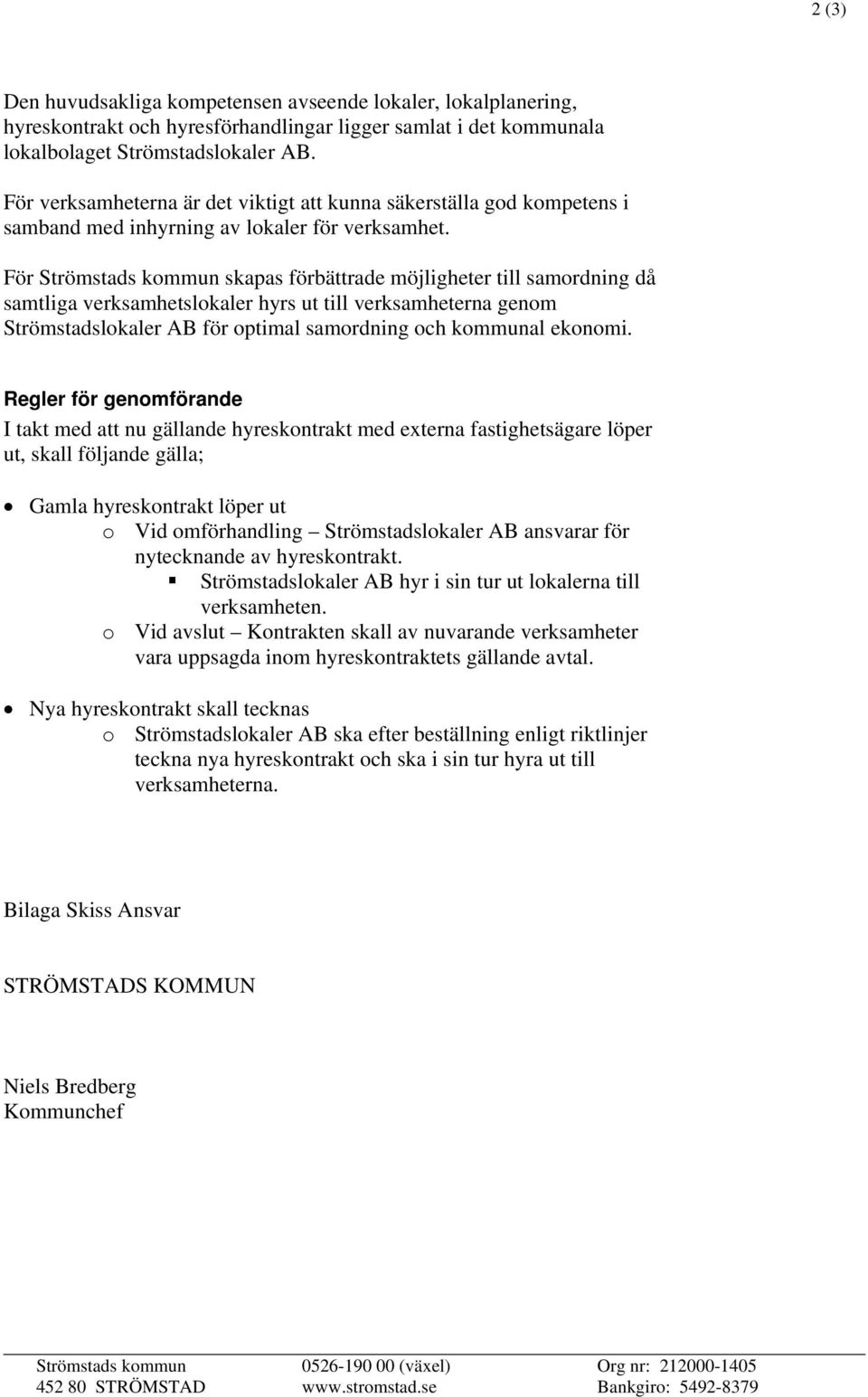 För Strömstads kommun skapas förbättrade möjligheter till samordning då samtliga verksamhetslokaler hyrs ut till verksamheterna genom Strömstadslokaler AB för optimal samordning och kommunal ekonomi.