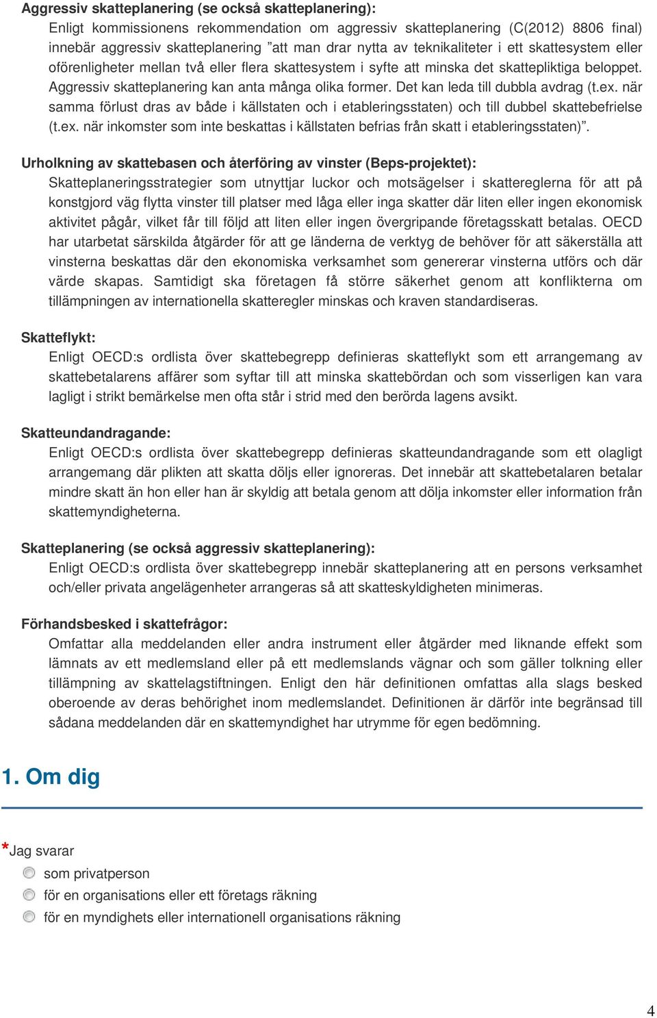 Det kan leda till dubbla avdrag (t.ex. när samma förlust dras av både i källstaten och i etableringsstaten) och till dubbel skattebefrielse (t.ex. när inkomster som inte beskattas i källstaten befrias från skatt i etableringsstaten).