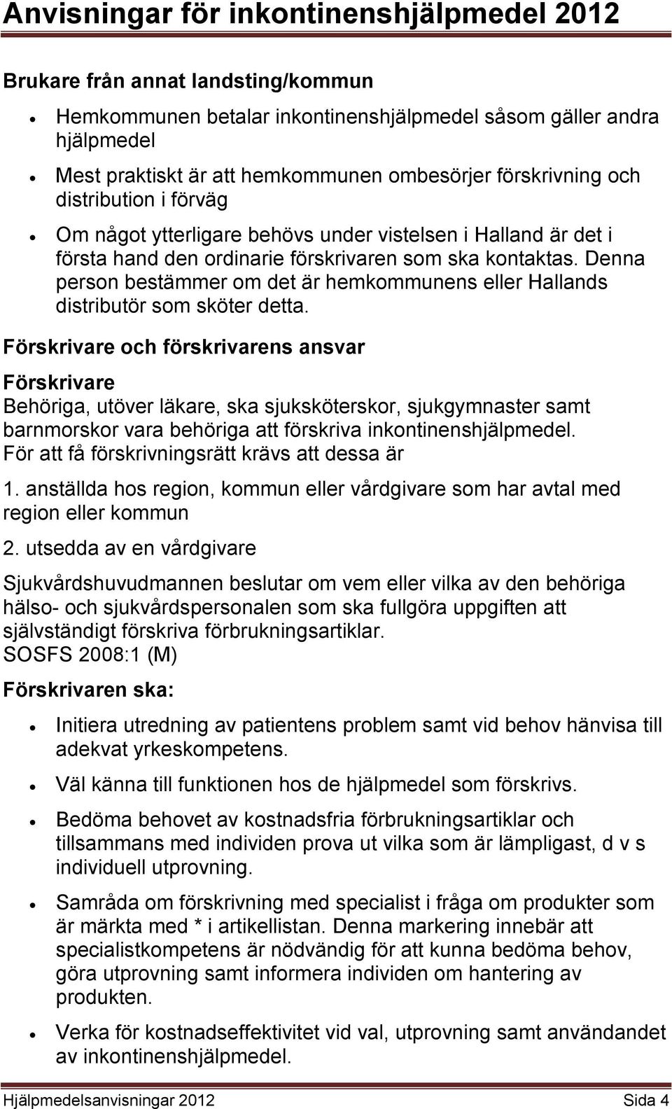 Denna person bestämmer om det är hemkommunens eller Hallands distributör som sköter detta.