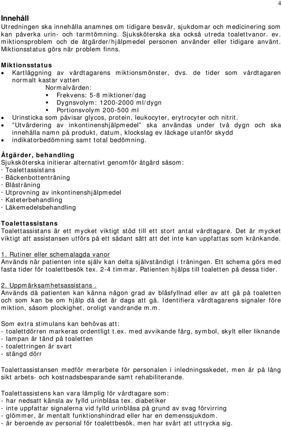 de tider som vårdtagaren normalt kastar vatten Normalvärden: Frekvens: 5-8 miktioner/dag Dygnsvolym: 1200-2000 ml/dygn Portionsvolym 200-500 ml Urinsticka som påvisar glycos, protein, leukocyter,