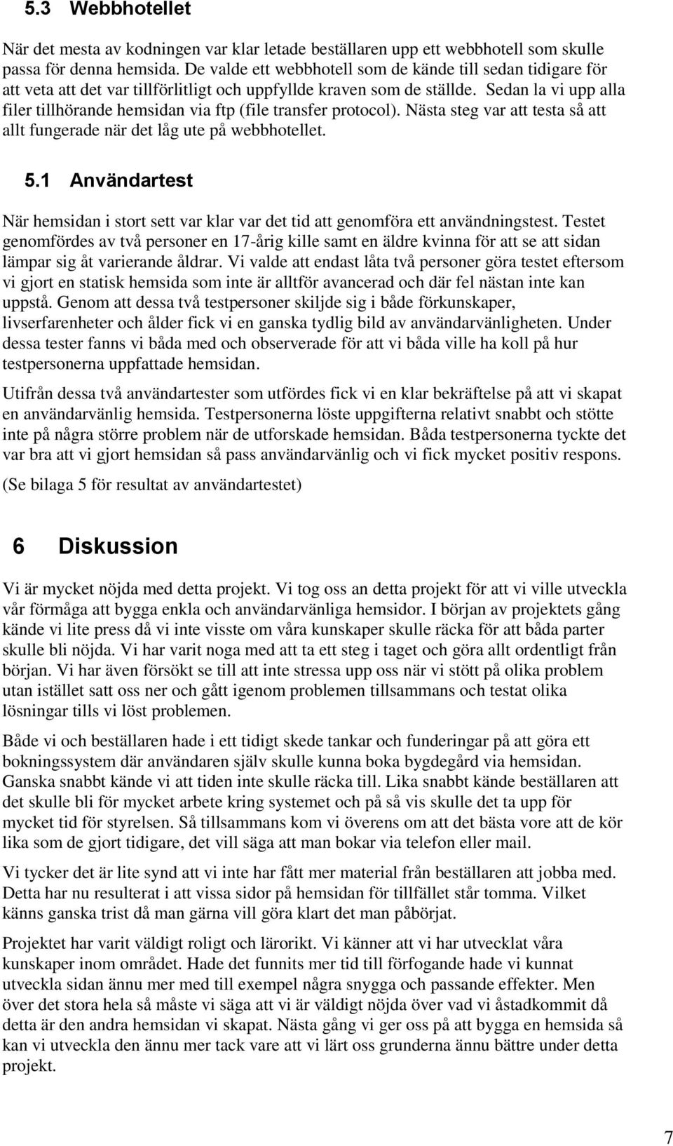 Sedan la vi upp alla filer tillhörande hemsidan via ftp (file transfer protocol). Nästa steg var att testa så att allt fungerade när det låg ute på webbhotellet. 5.