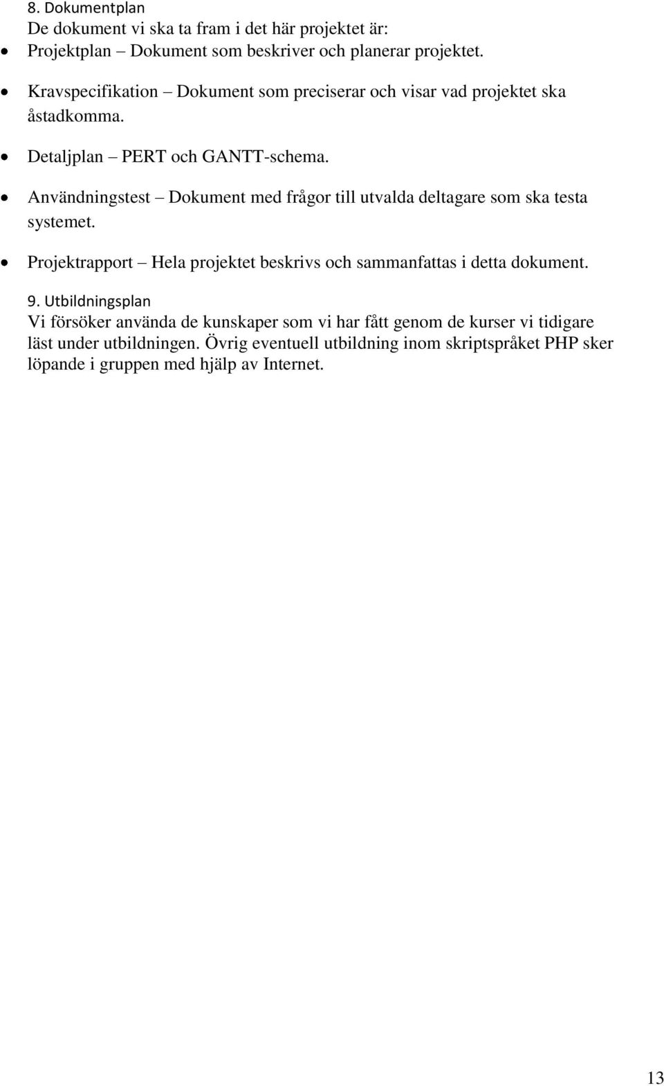 Användningstest Dokument med frågor till utvalda deltagare som ska testa systemet.