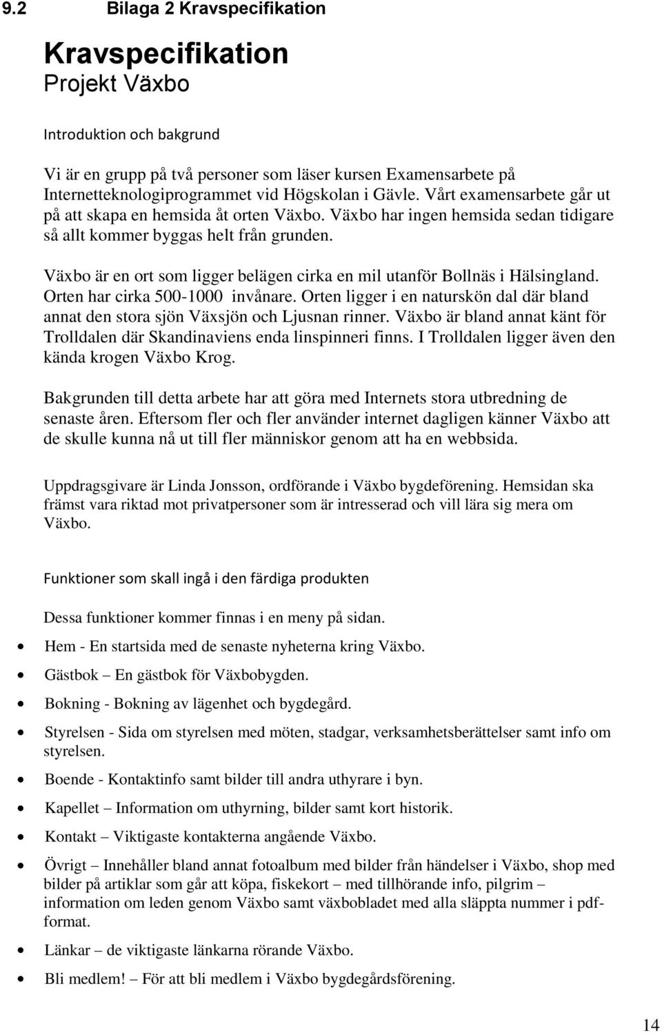 Växbo är en ort som ligger belägen cirka en mil utanför Bollnäs i Hälsingland. Orten har cirka 500-1000 invånare.