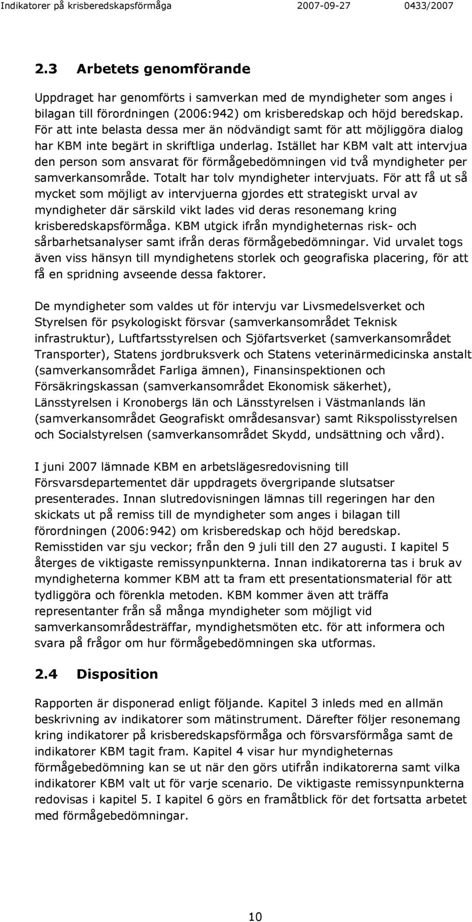 Istället har KBM valt att intervjua den person som ansvarat för förmågebedömningen vid två myndigheter per samverkansområde. Totalt har tolv myndigheter intervjuats.