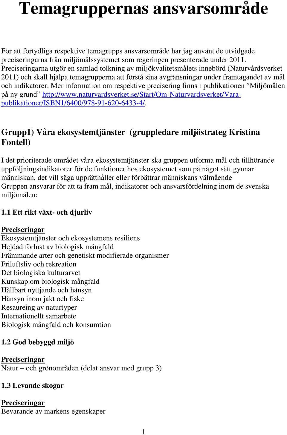 Mer information om respektive precisering finns i publikationen Miljömålen på ny grund http://www.naturvardsverket.se/start/om-naturvardsverket/varapublikationer/isbn1/6400/978-91-620-6433-4/.