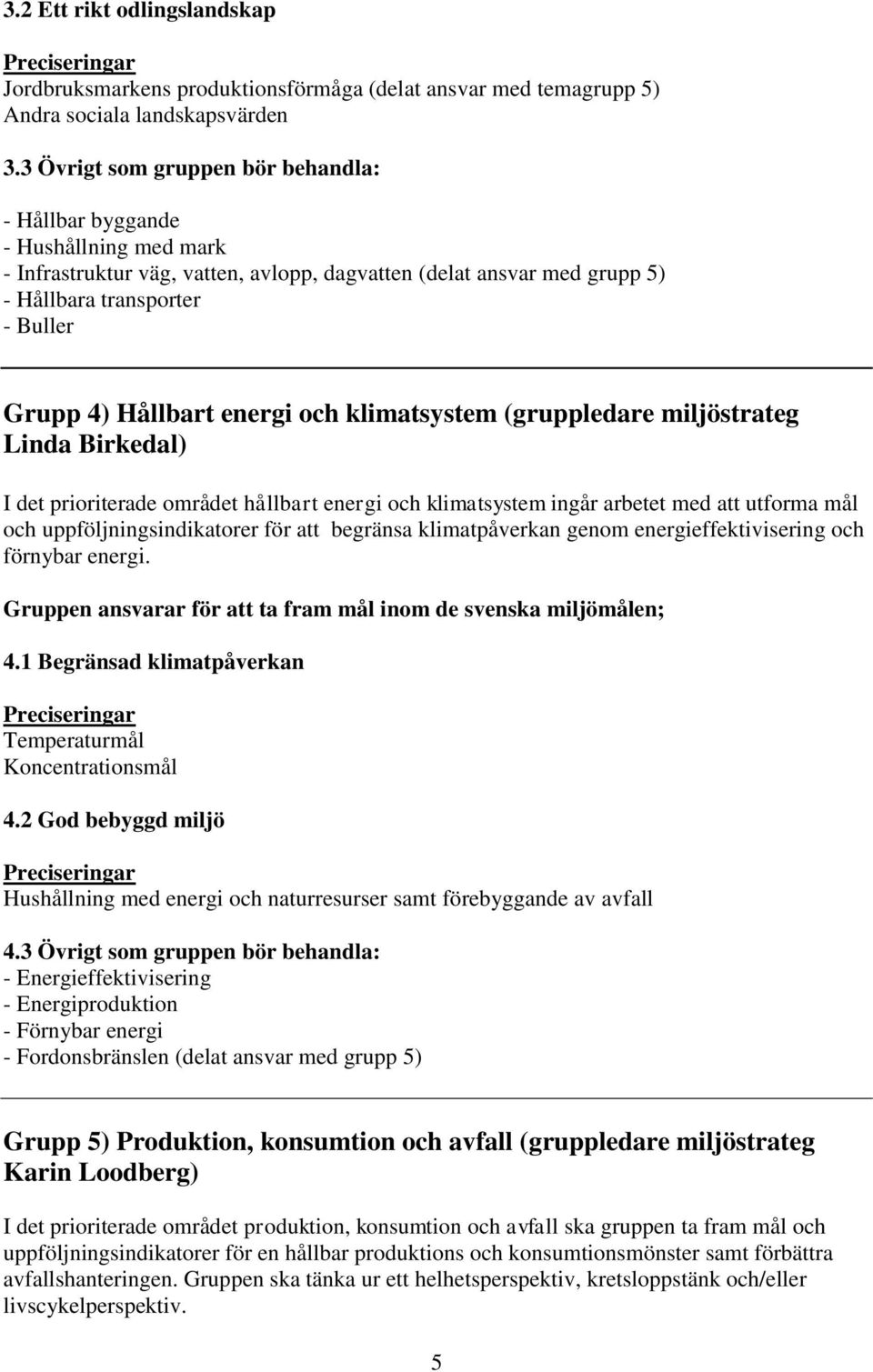 Hållbart energi och klimatsystem (gruppledare miljöstrateg Linda Birkedal) I det prioriterade området hållbart energi och klimatsystem ingår arbetet med att utforma mål och uppföljningsindikatorer