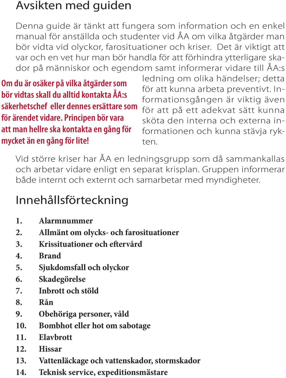 skall du alltid kontakta ÅA:s säkerhetschef eller dennes ersättare som för ärendet vidare. Principen bör vara att man hellre ska kontakta en gång för mycket än en gång för lite!