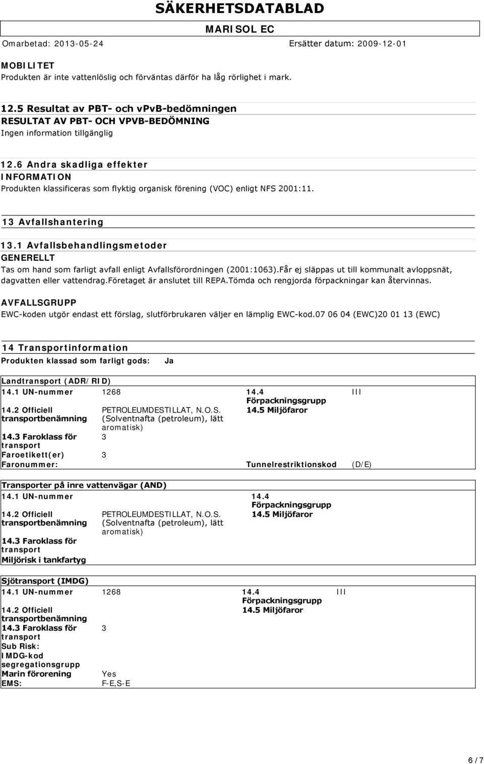 1 Avfallsbehandlingsmetoder GENERELLT Tas om hand som farligt avfall enligt Avfallsförordningen (2001:1063).Får ej släppas ut till kommunalt avloppsnät, dagvatten eller vattendrag.