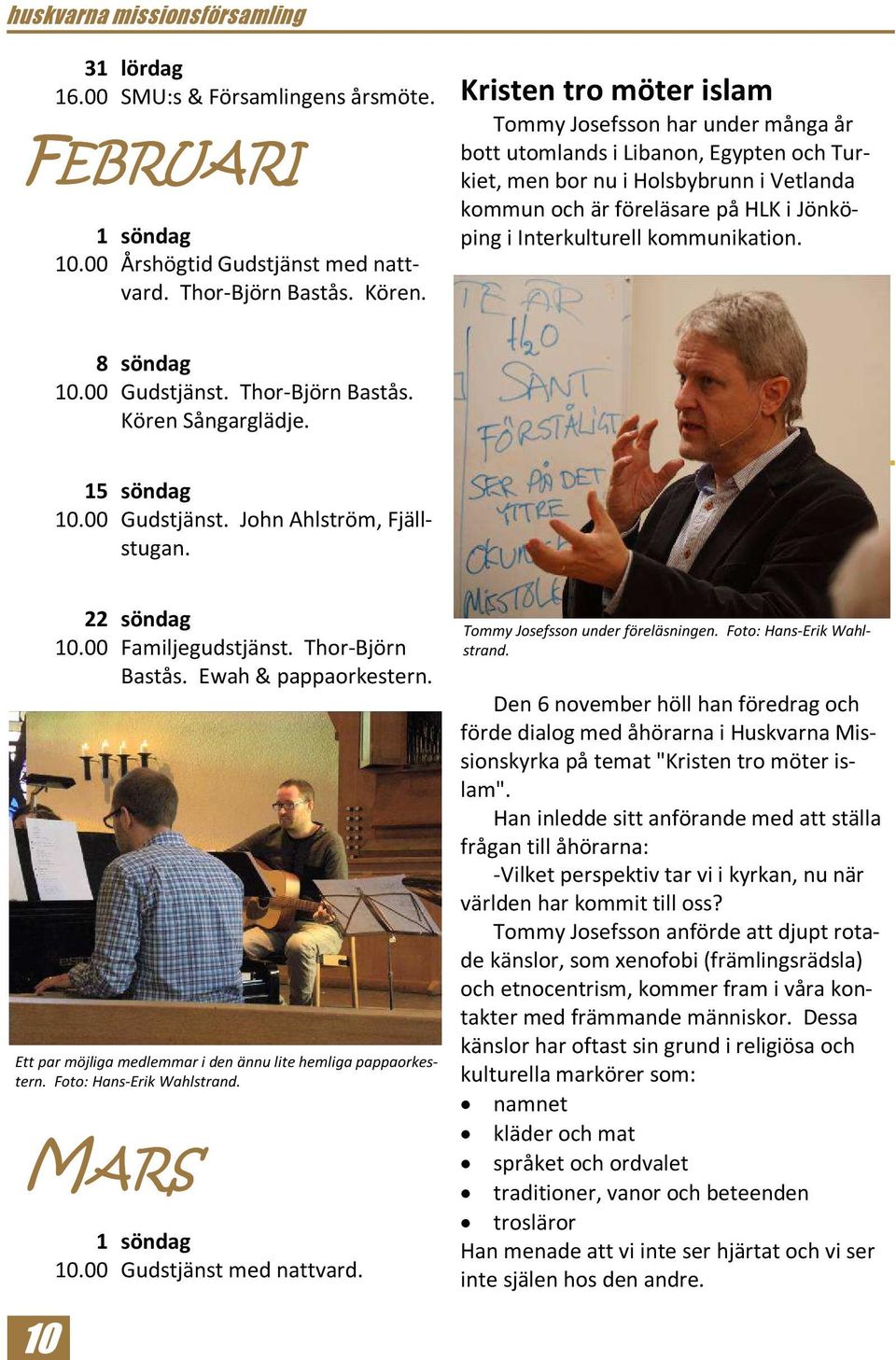 Interkulturell kommunikation. 8 söndag 10.00 Gudstjänst. Thor-Björn Bastås. Kören Sångarglädje. 15 söndag 10.00 Gudstjänst. John Ahlström, Fjällstugan. 22 söndag 10.00 Familjegudstjänst.