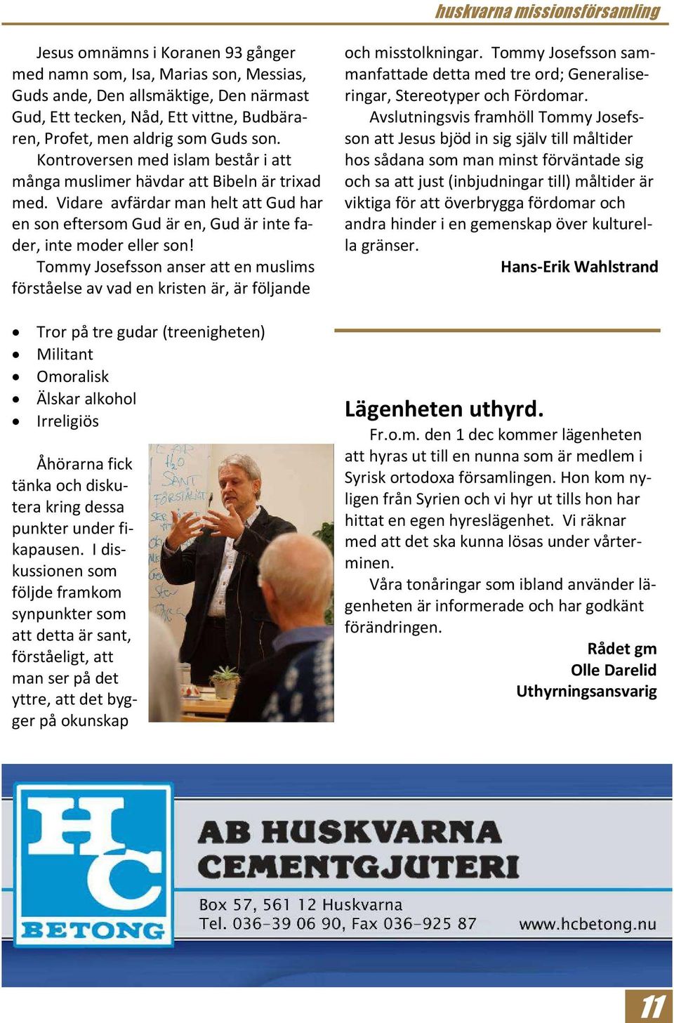 Tommy Josefsson anser att en muslims förståelse av vad en kristen är, är följande Tror på tre gudar (treenigheten) Militant Omoralisk Älskar alkohol Irreligiös Åhörarna fick tänka och diskutera kring