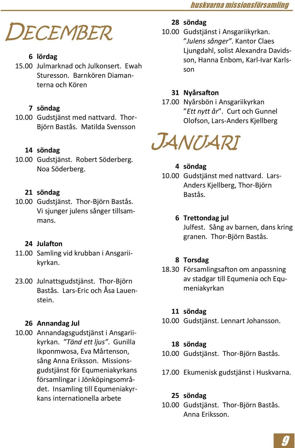 00 Julnattsgudstjänst. Thor-Björn Bastås. Lars-Eric och Åsa Lauenstein. 26 Annandag Jul 10.00 Annandagsgudstjänst i Ansgariikyrkan. Tänd ett ljus.