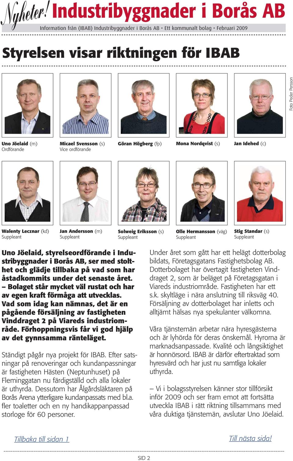 året. Bolaget står mycket väl rustat och har av egen kraft förmåga att utvecklas. Vad som idag kan nämnas, det är en pågående försäljning av fastigheten Vinddraget 2 på Viareds industriområde.
