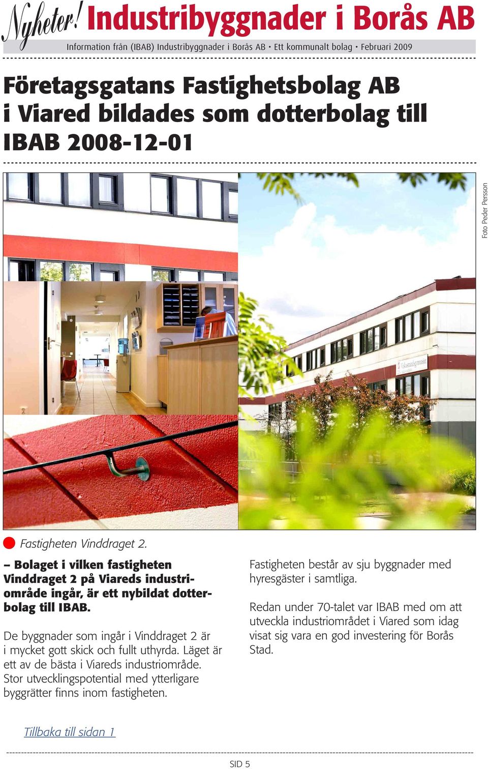 De byggnader som ingår i Vinddraget 2 är i mycket gott skick och fullt uthyrda. Läget är ett av de bästa i Viareds industriområde.