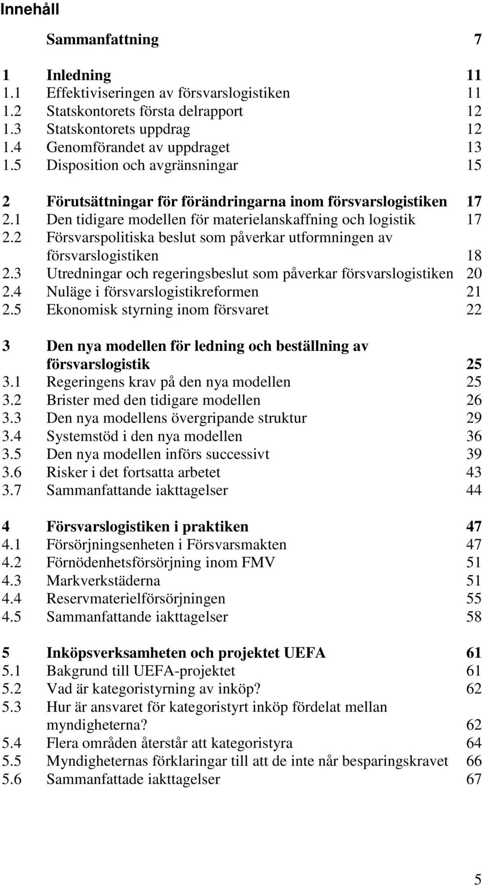2 Försvarspolitiska beslut som påverkar utformningen av försvarslogistiken 18 2.3 Utredningar och regeringsbeslut som påverkar försvarslogistiken 20 2.4 Nuläge i försvarslogistikreformen 21 2.