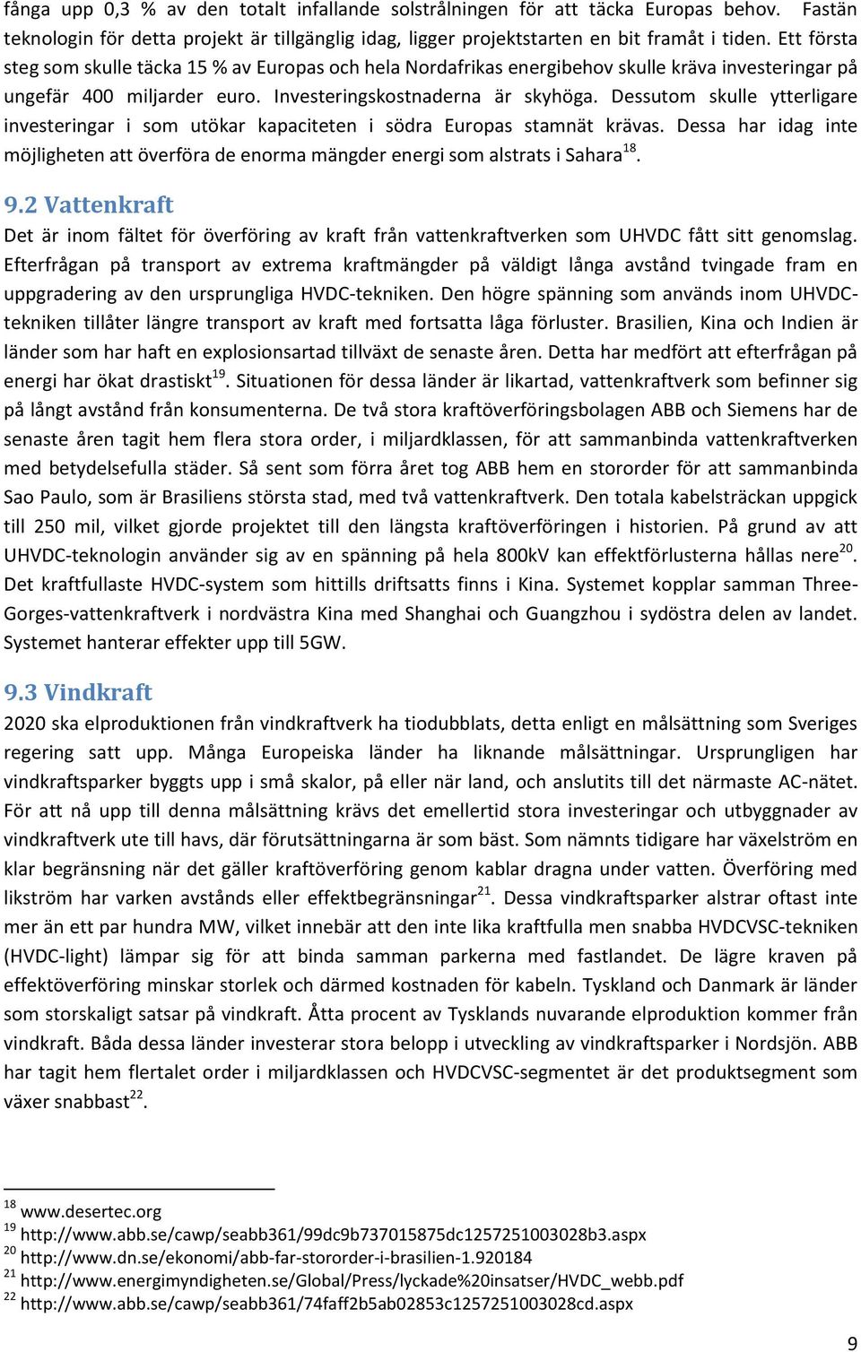 Dessutom skulle ytterligare investeringar i som utökar kapaciteten i södra Europas stamnät krävas. Dessa har idag inte möjligheten att överföra de enorma mängder energi som alstrats i Sahara 18. 9.