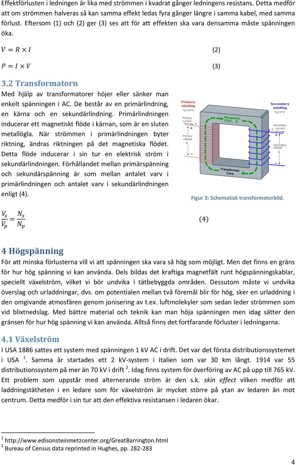 Eftersom (1) och (2) ger (3) ses att för att effekten ska vara densamma måste spänningen öka. (2) (3) 3.2 Transformatorn Med hjälp av transformatorer höjer eller sänker man enkelt spänningen i AC.