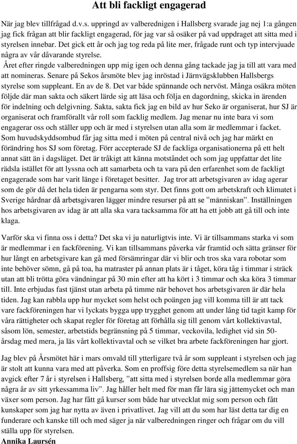 Det gick ett år och jag tog reda på lite mer, frågade runt och typ intervjuade några av vår dåvarande styrelse.