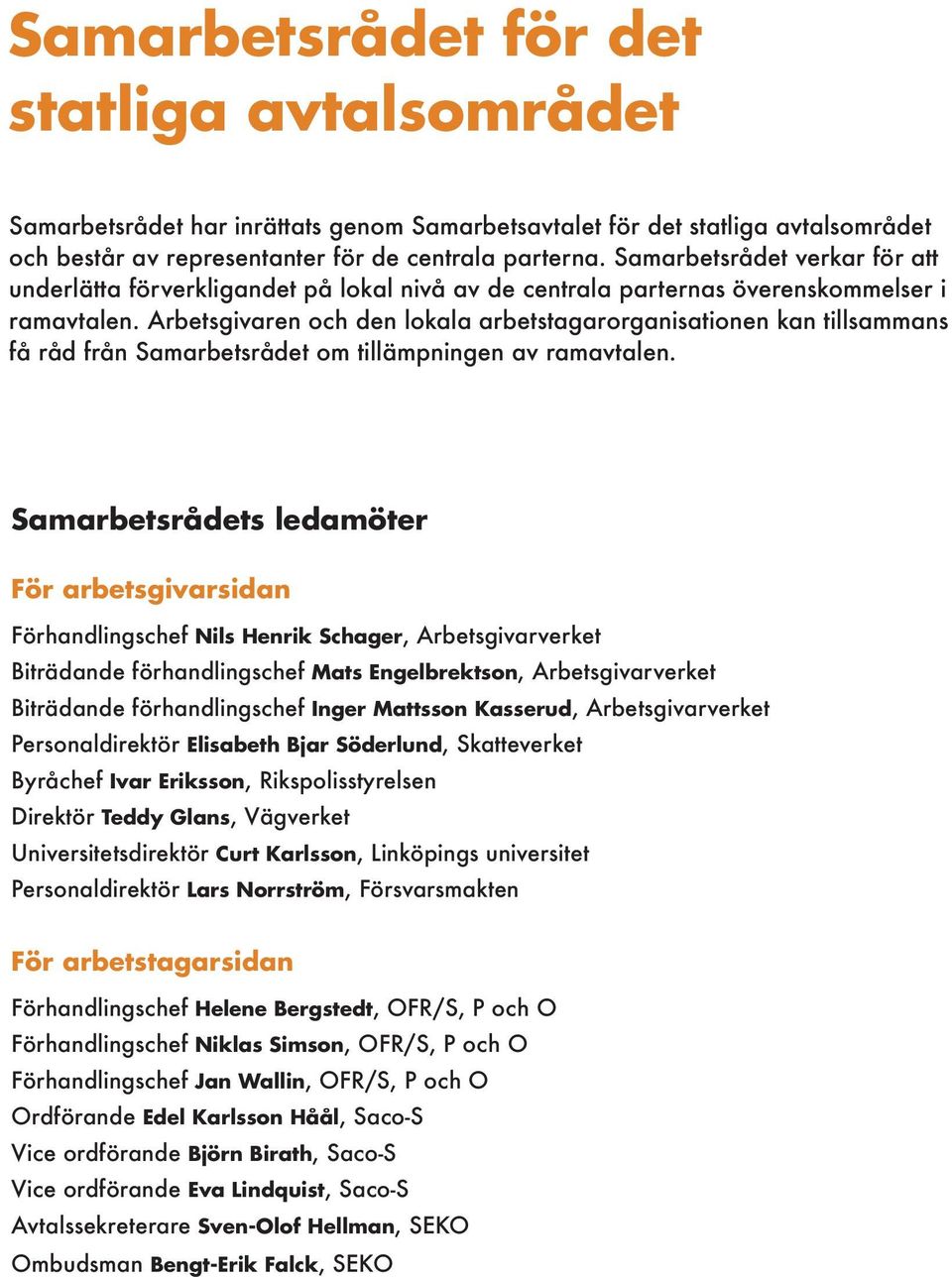 Arbetsgivaren och den lokala arbetstagarorganisationen kan tillsammans få råd från Samarbetsrådet om tillämpningen av ramavtalen.