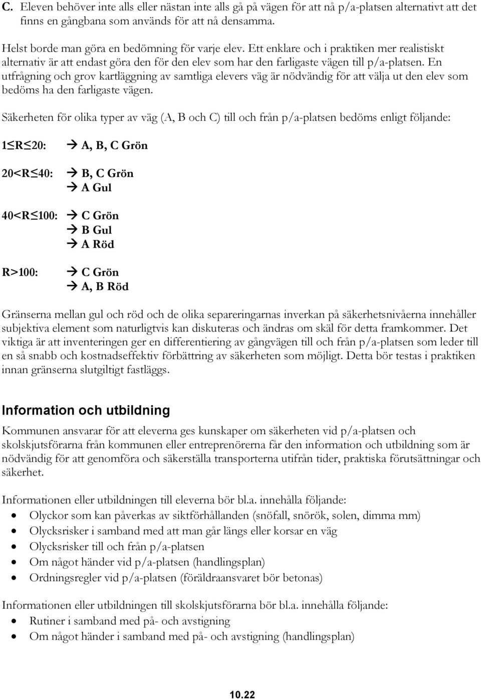 En utfrågning och grov kartläggning av samtliga elevers väg är nödvändig för att välja ut den elev som bedöms ha den farligaste vägen.