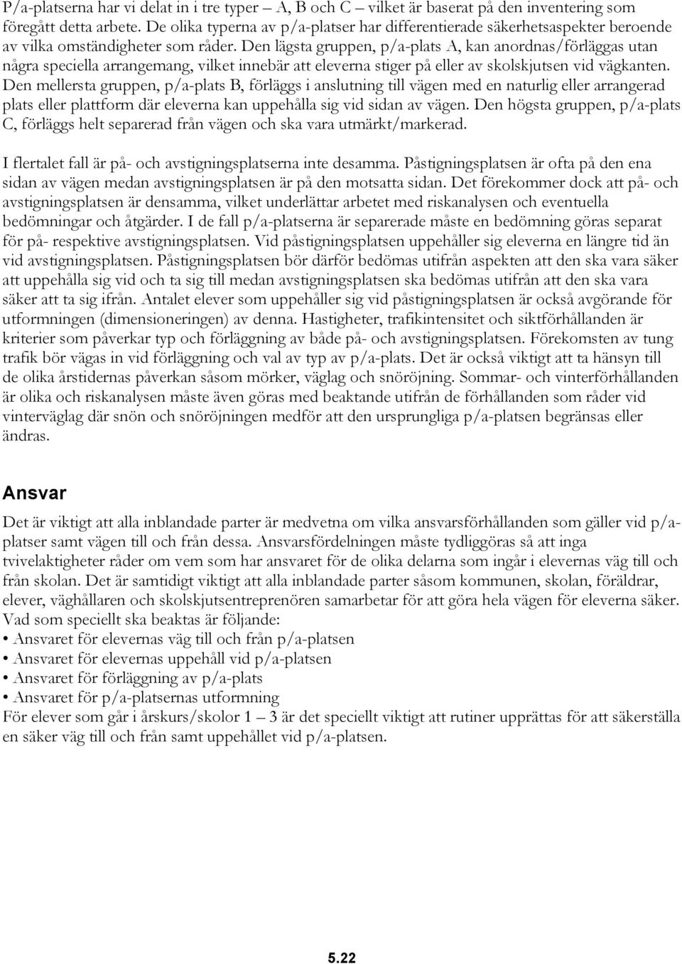 Den lägsta gruppen, p/a-plats A, kan anordnas/förläggas utan några speciella arrangemang, vilket innebär att eleverna stiger på eller av skolskjutsen vid vägkanten.