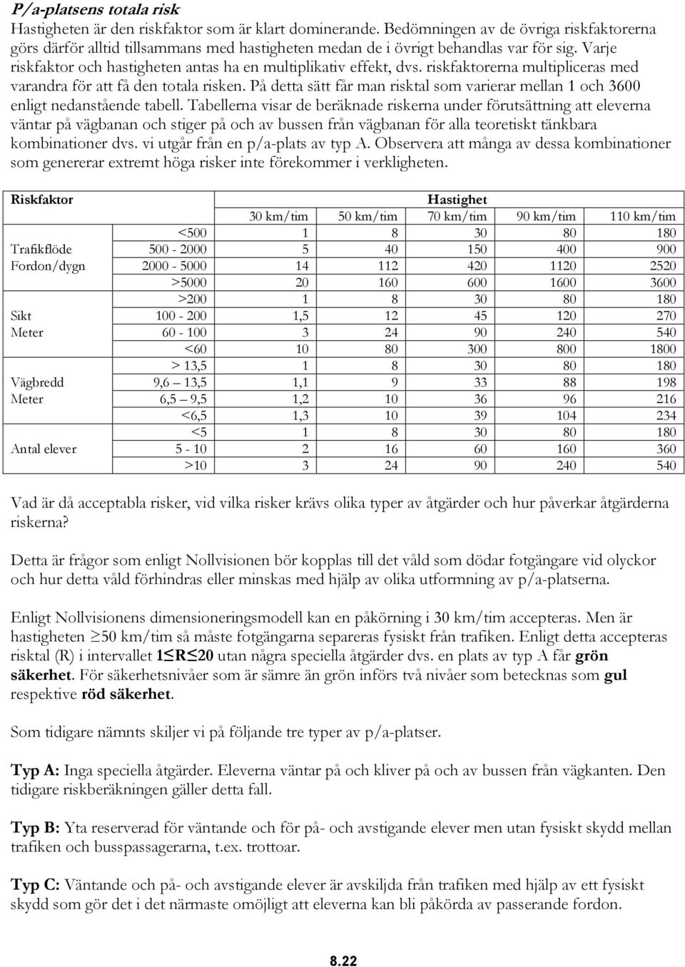 riskfaktorerna multipliceras med varandra för att få den totala risken. På detta sätt får man risktal som varierar mellan 1 och 3600 enligt nedanstående tabell.