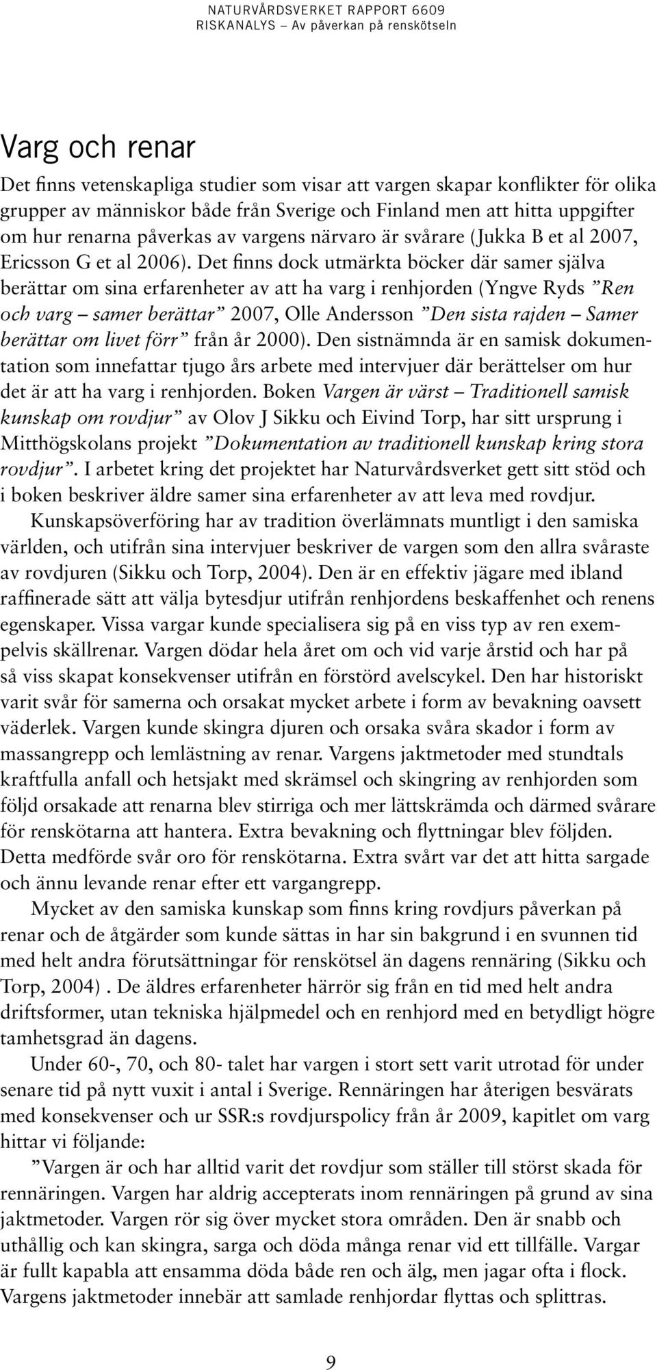 Det finns dock utmärkta böcker där samer själva berättar om sina erfarenheter av att ha varg i renhjorden (Yngve Ryds Ren och varg samer berättar 2007, Olle Andersson Den sista rajden Samer berättar