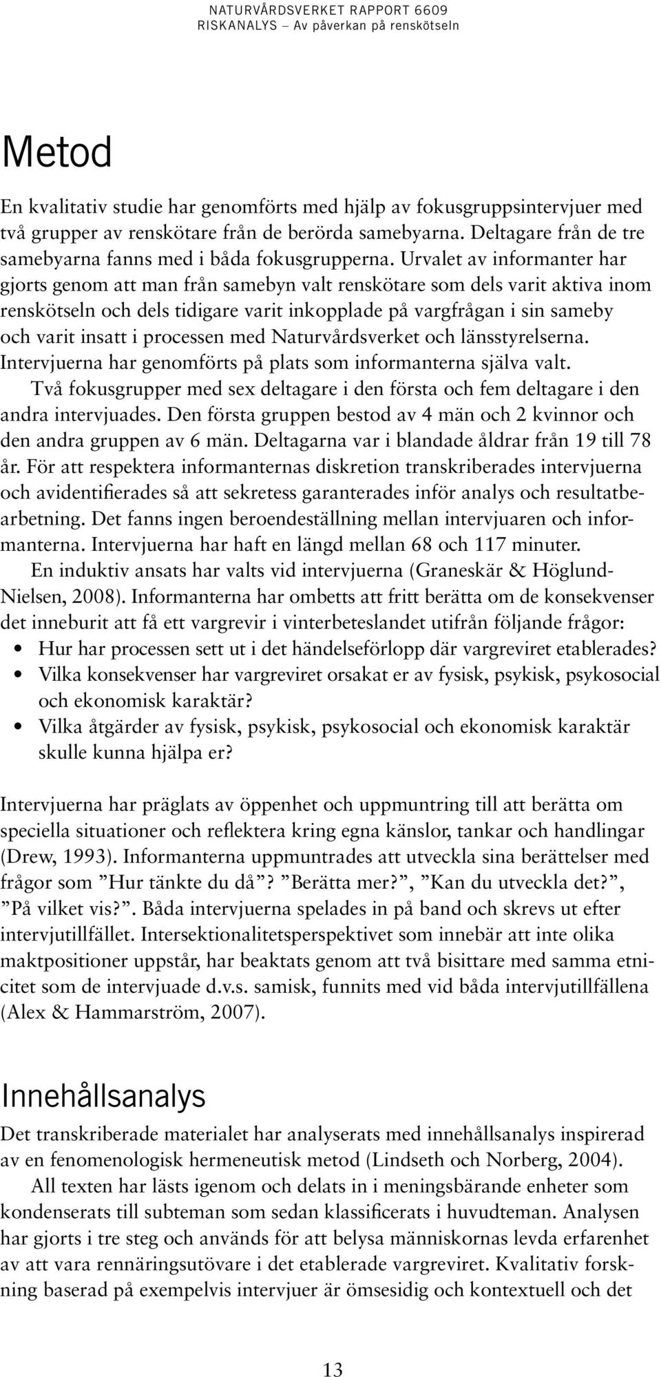 processen med Naturvårdsverket och länsstyrelserna. Intervjuerna har genomförts på plats som informanterna själva valt.