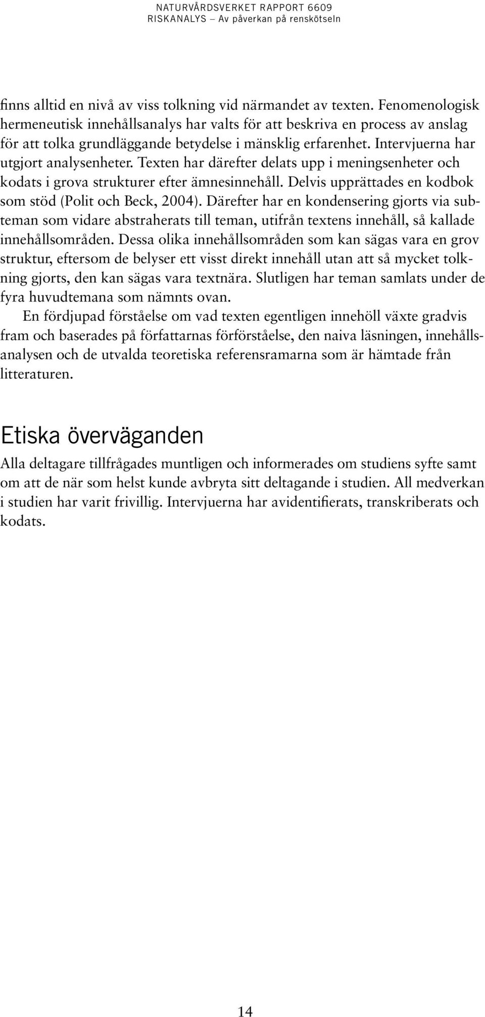 Texten har därefter delats upp i meningsenheter och kodats i grova strukturer efter ämnesinnehåll. Delvis upprättades en kodbok som stöd (Polit och Beck, 2004).