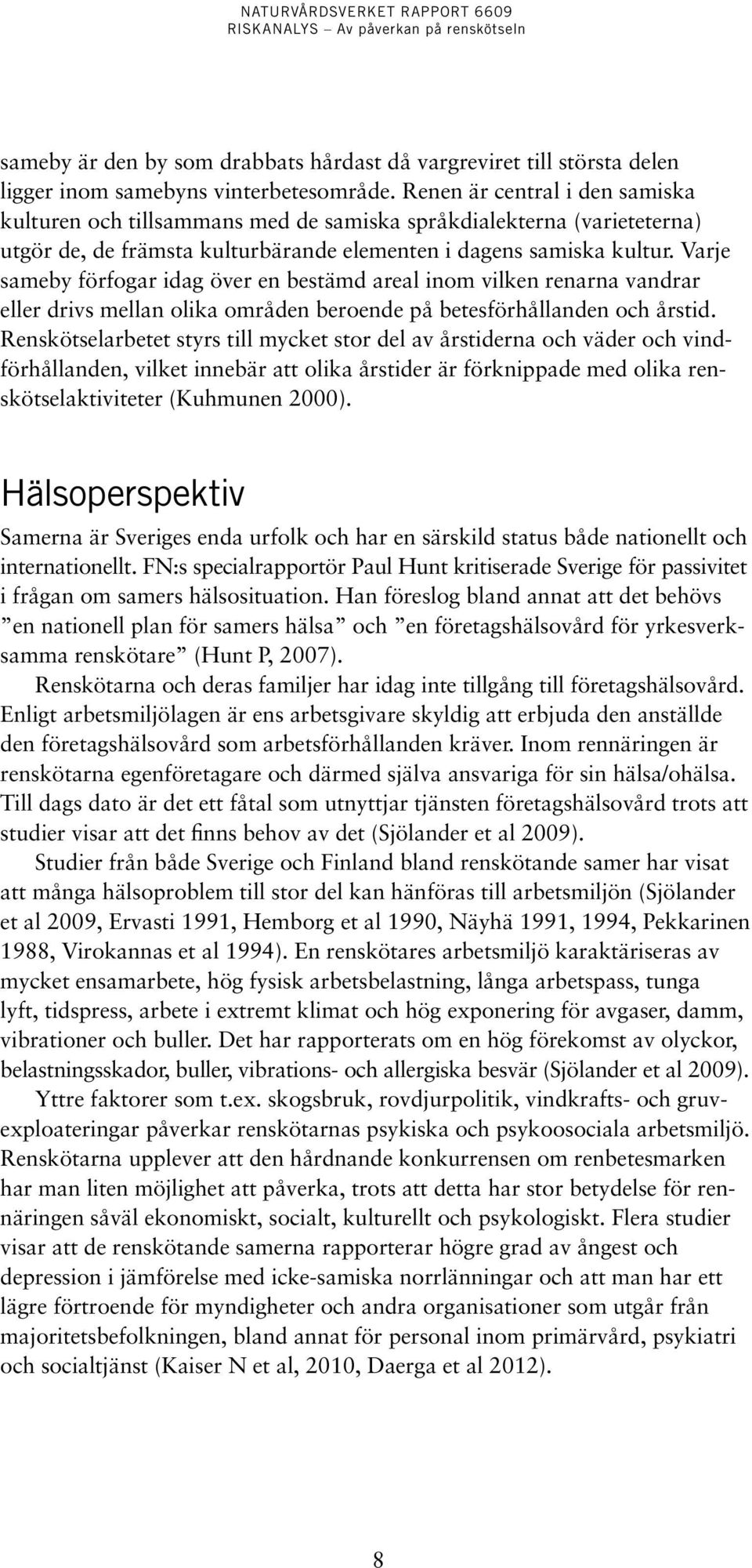 Varje sameby för fogar idag över en bestämd areal inom vilken renarna vandrar eller drivs mellan olika områden beroende på betesförhållanden och årstid.
