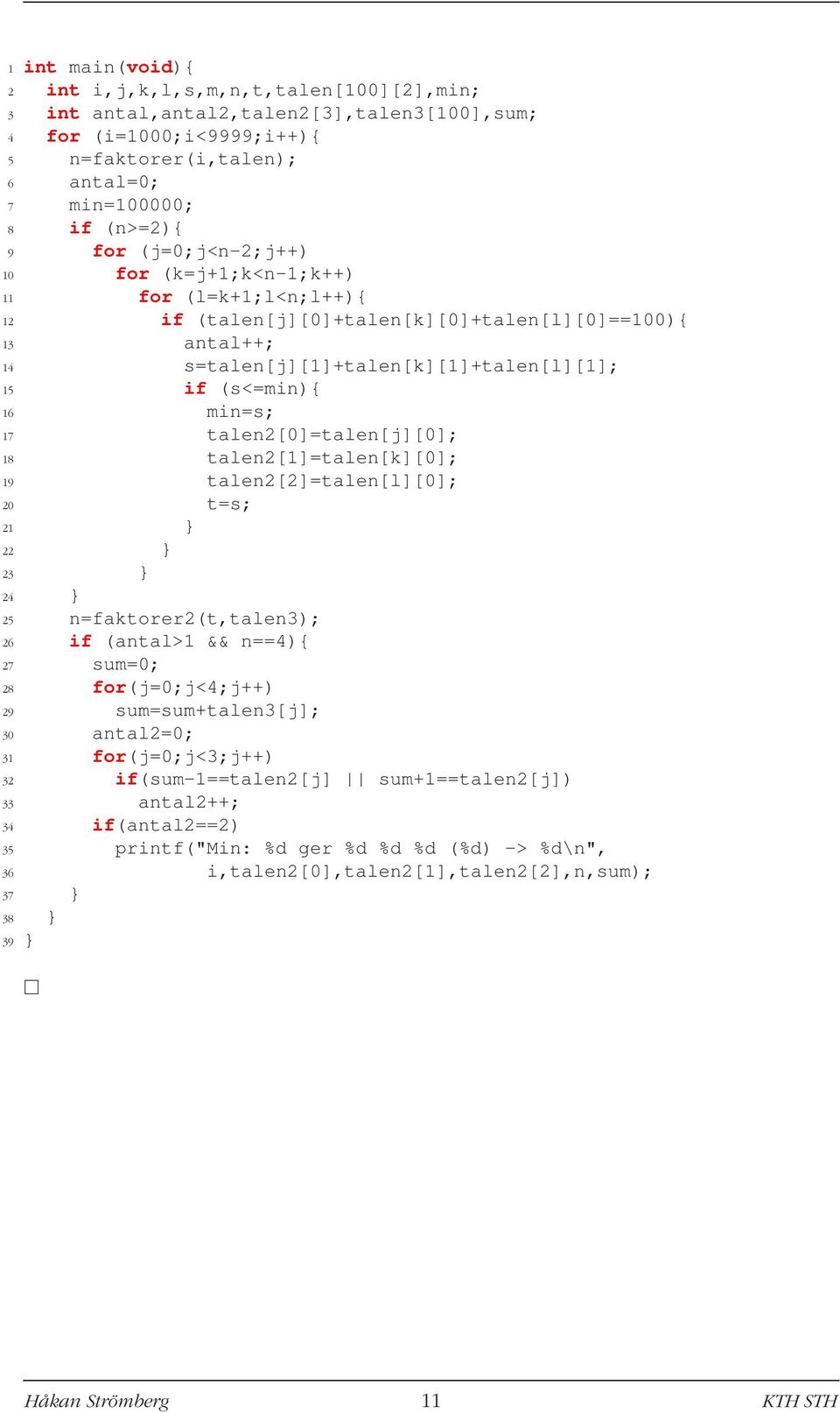 talen2[0=talen[j[0; 18 talen2[1=talen[k[0; 19 talen2[2=talen[l[0; 20 t=s; 21 } 22 } 23 } 24 } 25 n=faktorer2(t,talen3); 26 if (antal>1 && n==4){ 27 sum=0; 28 for(j=0;j<4;j++) 29 sum=sum+talen3[j; 30